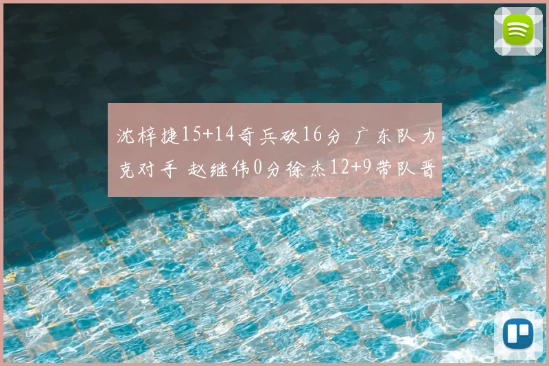 沈梓捷15+14奇兵砍16分 广东队力克对手 赵继伟0分徐杰12+9带队晋级