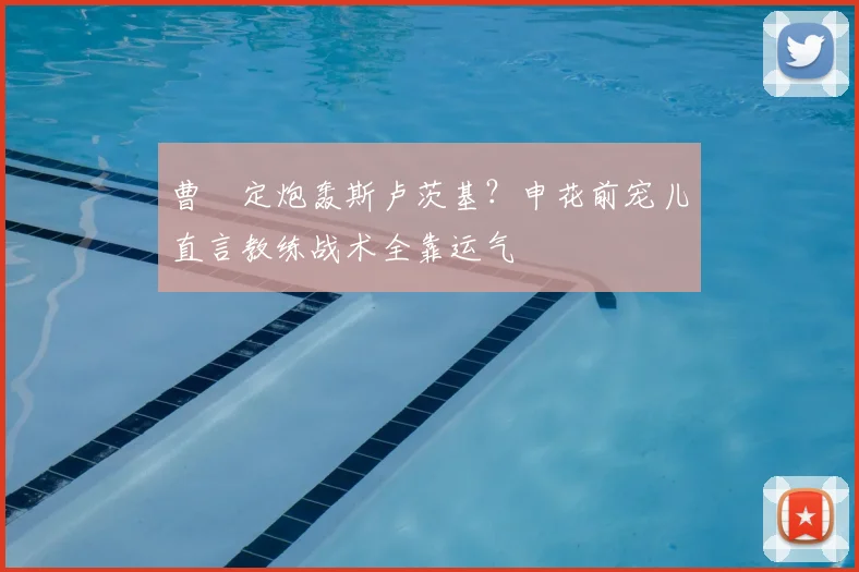 曹赟定炮轰斯卢茨基？申花前宠儿直言教练战术全靠运气